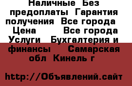 Наличные. Без предоплаты. Гарантия получения. Все города. › Цена ­ 15 - Все города Услуги » Бухгалтерия и финансы   . Самарская обл.,Кинель г.